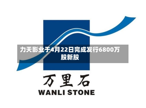 力天影业于4月22日完成发行6800万股新股-第1张图片