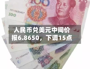 人民币兑美元中间价报6.8650，下调15点-第1张图片