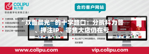 “双面晨光”的十字路口：分拆科力普、押注IP	、零售大店仍在亏-第1张图片