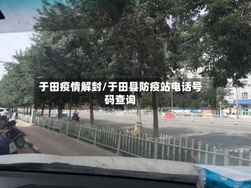 于田疫情解封/于田县防疫站电话号码查询-第1张图片