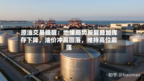 原油交易提醒：地缘局势反复叠加库存下降，油价冲高回落	，维持高位震荡-第1张图片