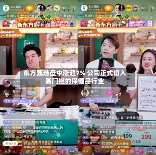 东方甄选盘中涨超7% 公司正式切入高门槛的保健品行业-第1张图片