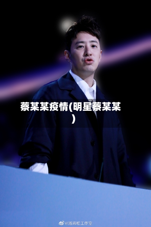 蔡某某疫情(明星蔡某某)-第1张图片