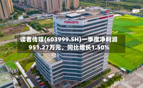 读者传媒(603999.SH)一季度净利润951.27万元，同比增长1.50%-第1张图片
