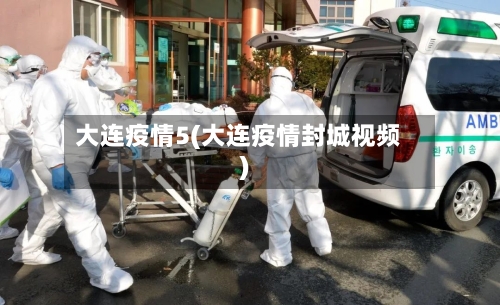 大连疫情5(大连疫情封城视频)-第1张图片
