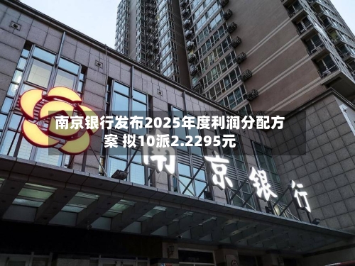 南京银行发布2025年度利润分配方案 拟10派2.2295元-第1张图片