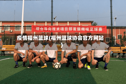疫情福州篮球(福州篮球协会官方网站)-第1张图片