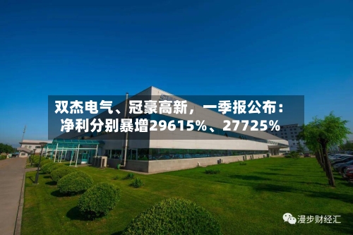 双杰电气、冠豪高新，一季报公布：净利分别暴增29615%	、27725%-第1张图片