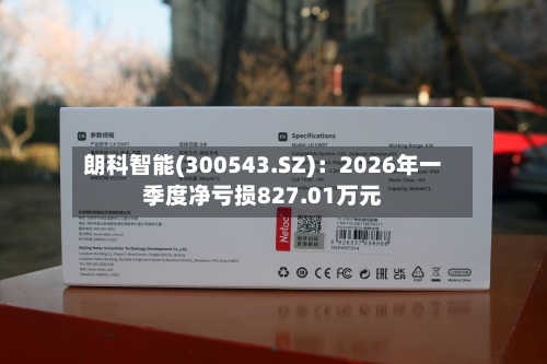朗科智能(300543.SZ)：2026年一季度净亏损827.01万元-第1张图片
