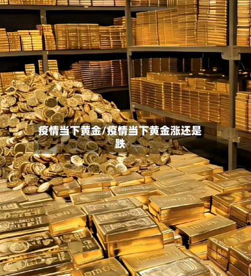 疫情当下黄金/疫情当下黄金涨还是跌-第1张图片