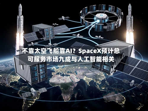 不靠太空飞船靠AI？SpaceX预计总可服务市场九成与人工智能相关-第1张图片