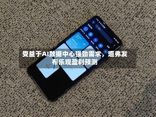 受益于AI数据中心强劲需求，道弗发布乐观盈利预测-第1张图片