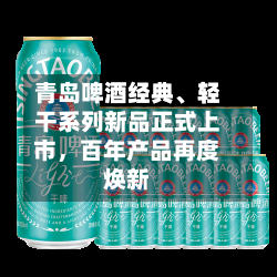 青岛啤酒经典	、轻干系列新品正式上市，百年产品再度焕新-第1张图片