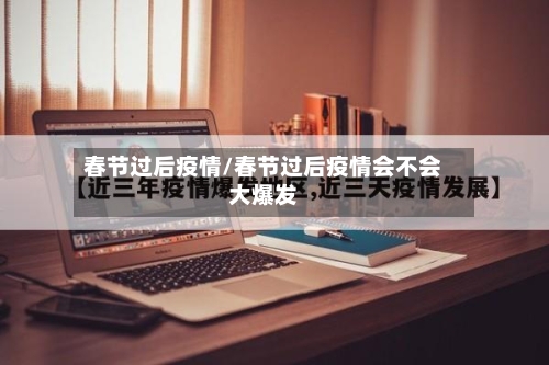 春节过后疫情/春节过后疫情会不会大爆发-第1张图片