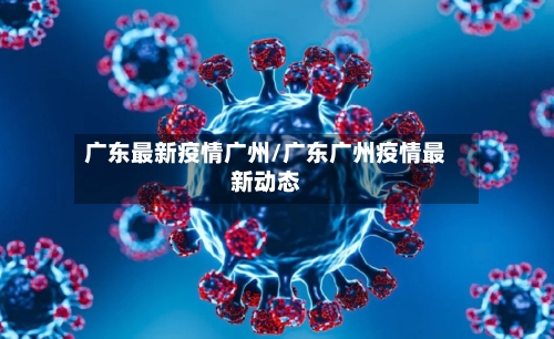 广东最新疫情广州/广东广州疫情最新动态-第1张图片