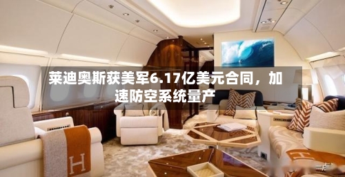 莱迪奥斯获美军6.17亿美元合同，加速防空系统量产-第1张图片