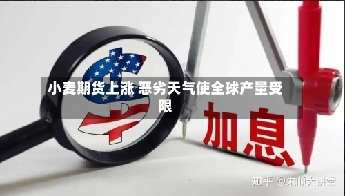小麦期货上涨 恶劣天气使全球产量受限-第1张图片