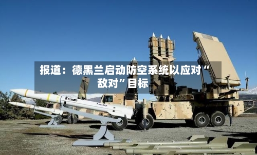报道：德黑兰启动防空系统以应对“敌对	”目标-第1张图片