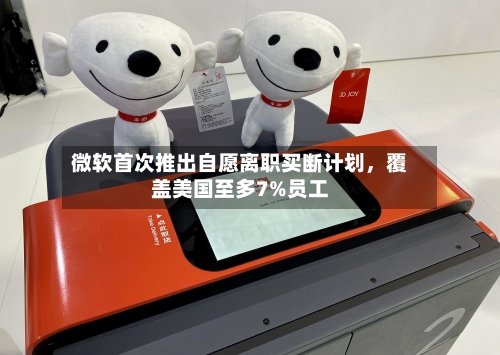 微软首次推出自愿离职买断计划，覆盖美国至多7%员工-第1张图片