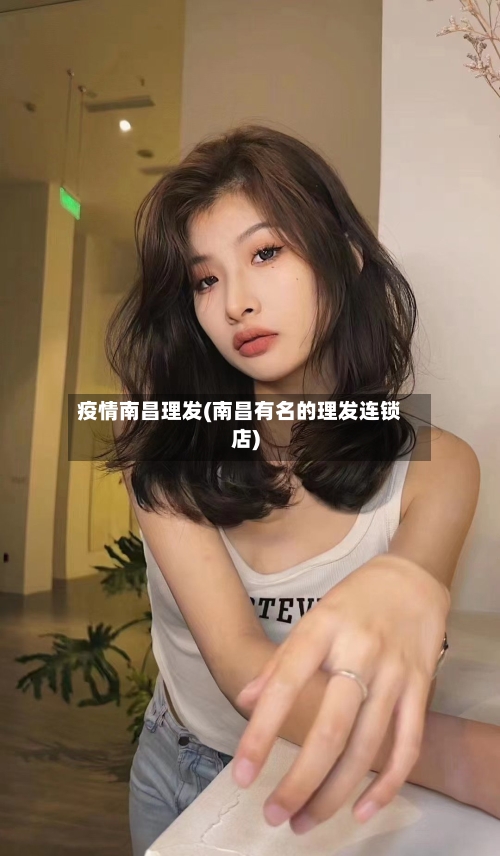 疫情南昌理发(南昌有名的理发连锁店)-第1张图片