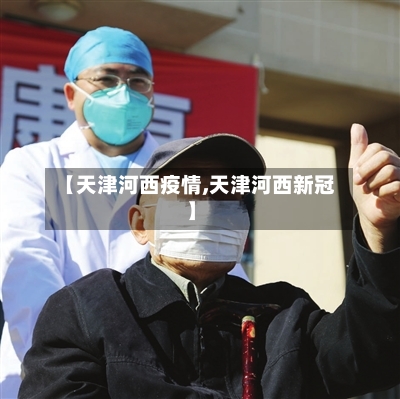 【天津河西疫情,天津河西新冠】-第1张图片