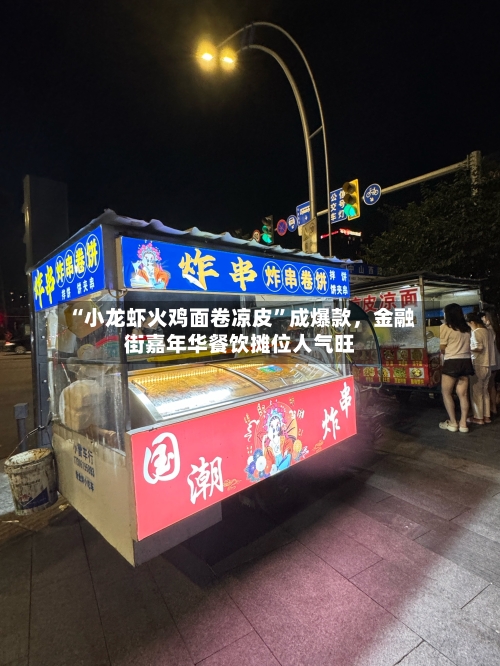 “小龙虾火鸡面卷凉皮”成爆款	，金融街嘉年华餐饮摊位人气旺-第1张图片