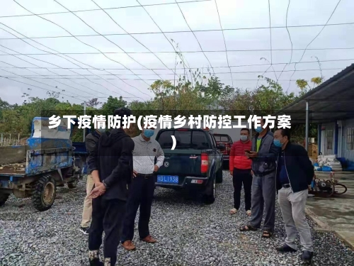 乡下疫情防护(疫情乡村防控工作方案)-第1张图片