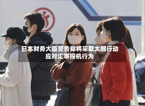 日本财务大臣警告称将采取大胆行动应对汇率投机行为-第1张图片