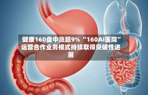 健康160盘中涨超9% “160AI医院”运营合作业务模式持续取得突破性进展-第1张图片