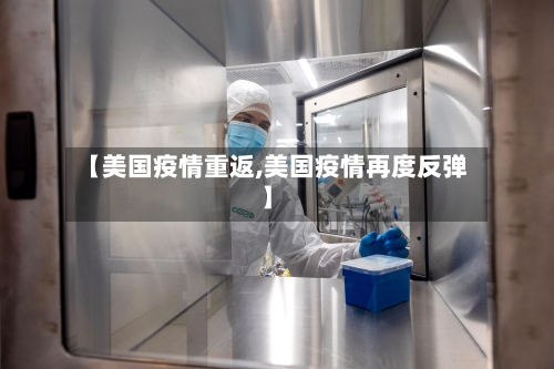 【美国疫情重返,美国疫情再度反弹】-第1张图片