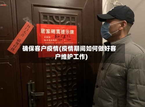 确保客户疫情(疫情期间如何做好客户维护工作)-第1张图片