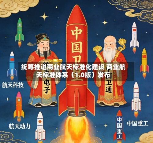 统筹推进商业航天标准化建设 商业航天标准体系（1.0版）发布-第1张图片