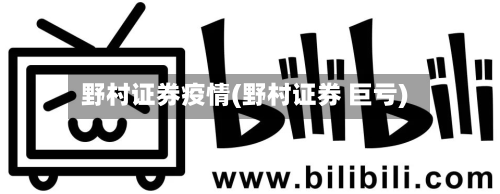 野村证券疫情(野村证券 巨亏)-第1张图片