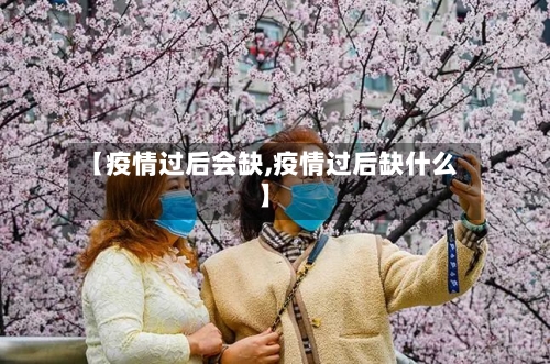 【疫情过后会缺,疫情过后缺什么】-第1张图片