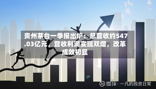 贵州茅台一季报出炉：总营收约547.03亿元	，营收利润实现双增，改革成效初显-第2张图片