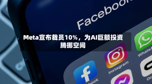 Meta宣布裁员10%	，为AI巨额投资腾挪空间-第1张图片