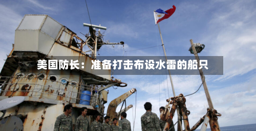 美国防长：准备打击布设水雷的船只-第1张图片