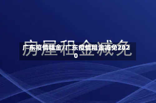 广东疫情租金/广东疫情租金减免2020-第1张图片