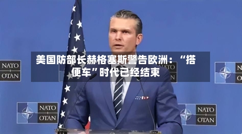 美国防部长赫格塞斯警告欧洲：“搭便车”时代已经结束-第1张图片