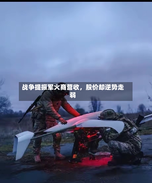 战争提振军火商营收，股价却逆势走弱-第1张图片
