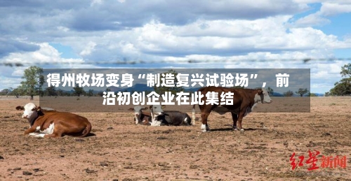 得州牧场变身“制造复兴试验场”，前沿初创企业在此集结-第1张图片