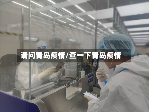 请问青岛疫情/查一下青岛疫情-第1张图片