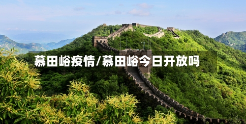 慕田峪疫情/慕田峪今日开放吗-第1张图片