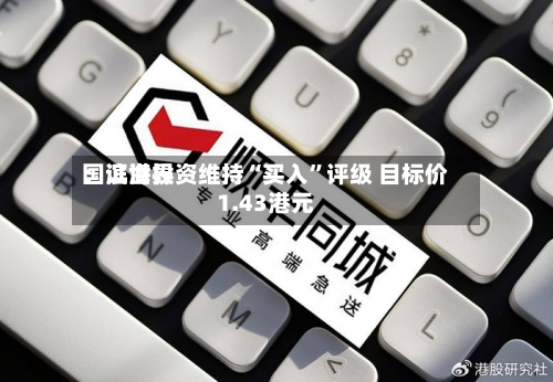 国证世界：滨海投资维持“买入”评级 目标价1.43港元-第1张图片