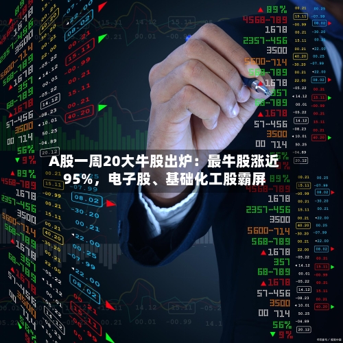 A股一周20大牛股出炉：最牛股涨近95%	，电子股、基础化工股霸屏-第1张图片