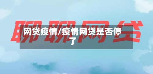 网贷疫情/疫情网贷是否停了-第1张图片