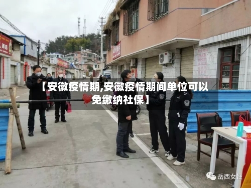 【安徽疫情期,安徽疫情期间单位可以免缴纳社保】-第1张图片