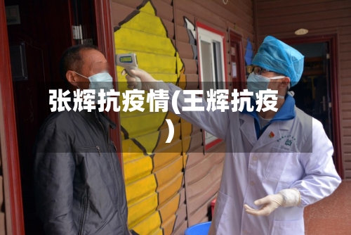 张辉抗疫情(王辉抗疫)-第1张图片