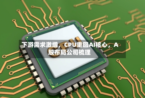 下游需求激增	，CPU重回AI核心，A股布局公司梳理-第1张图片