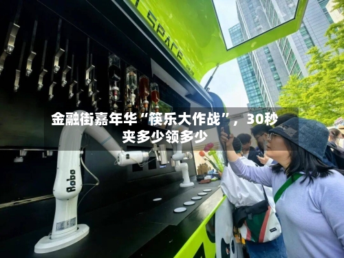 金融街嘉年华“筷乐大作战”，30秒夹多少领多少-第1张图片